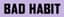 BAD HABIT