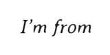 I'M FROM
